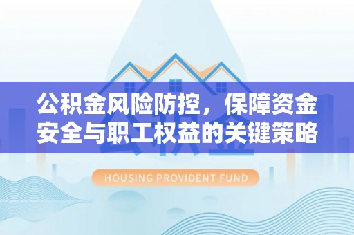 六龟公积金风险防控，保障资金安全与职工权益的关键策略