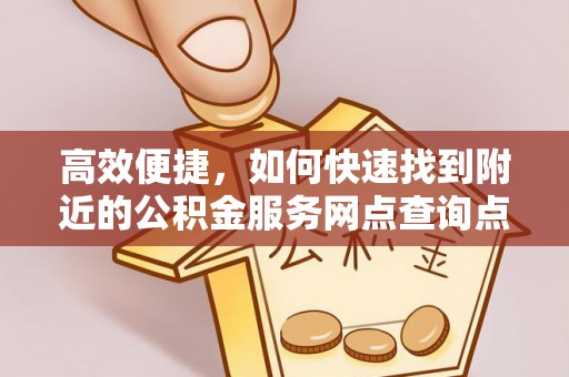 六龟高效便捷，如何快速找到附近的公积金服务网点查询点