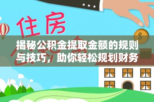 六龟揭秘公积金提取金额的规则与技巧，助你轻松规划财务未来