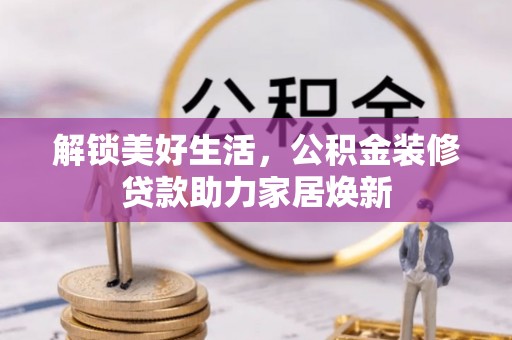 六龟解锁美好生活，公积金装修贷款助力家居焕新