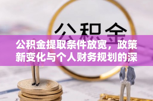 六龟公积金提取条件放宽，政策新变化与个人财务规划的深度解析