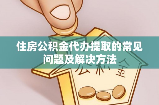 六龟住房公积金代办提取的常见问题及解决方法