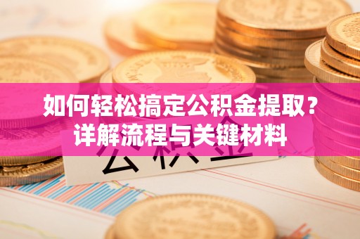 六龟如何轻松搞定公积金提取？详解流程与关键材料