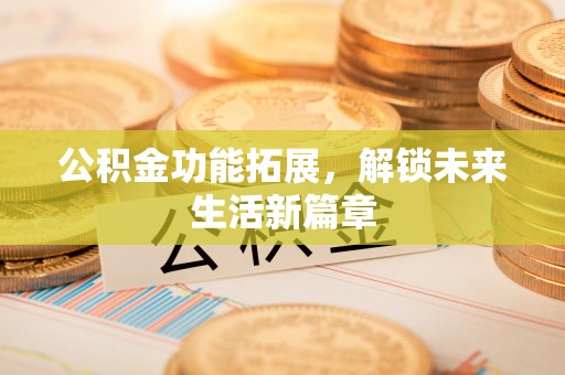 六龟公积金功能拓展，解锁未来生活新篇章