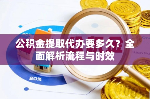 六龟公积金提取代办要多久？全面解析流程与时效