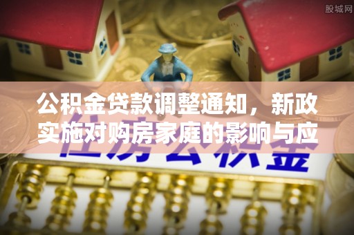 六龟公积金贷款调整通知，新政实施对购房家庭的影响与应对策略