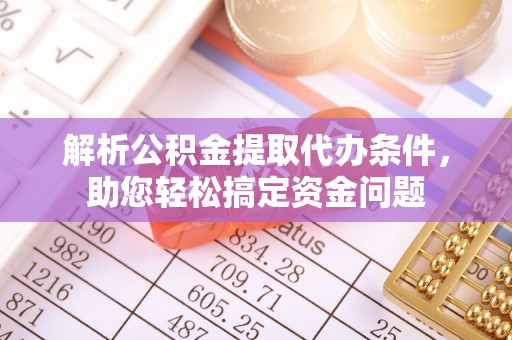 六龟解析公积金提取代办条件，助您轻松搞定资金问题