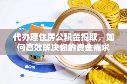 六龟代办理住房公积金提取，如何高效解决你的资金需求