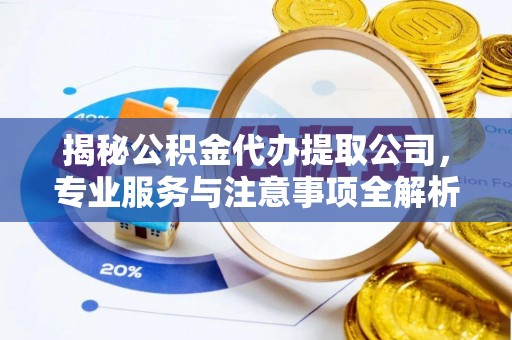 六龟揭秘公积金代办提取公司，专业服务与注意事项全解析