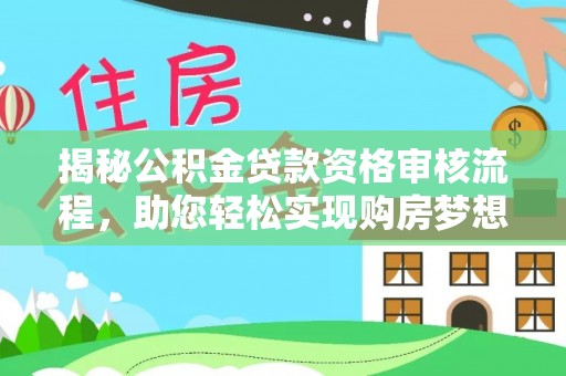 六龟揭秘公积金贷款资格审核流程，助您轻松实现购房梦想