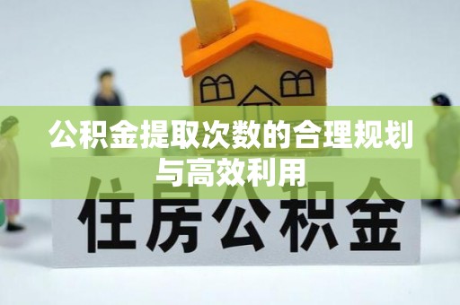 六龟公积金提取次数的合理规划与高效利用