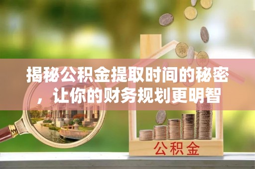 六龟揭秘公积金提取时间的秘密，让你的财务规划更明智