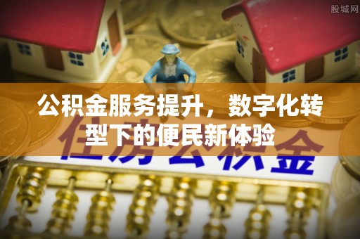 六龟公积金服务提升，数字化转型下的便民新体验