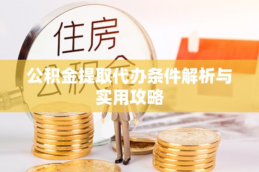 六龟公积金提取代办条件解析与实用攻略