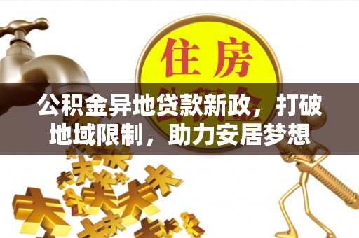 六龟公积金异地贷款新政，打破地域限制，助力安居梦想