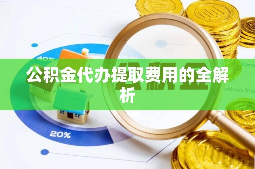 六龟公积金代办提取费用的全解析