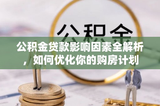 六龟公积金贷款影响因素全解析，如何优化你的购房计划