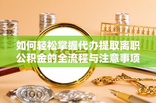 六龟如何轻松掌握代办提取离职公积金的全流程与注意事项