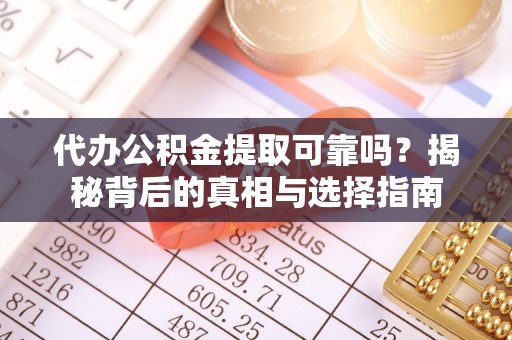 六龟代办公积金提取可靠吗？揭秘背后的真相与选择指南