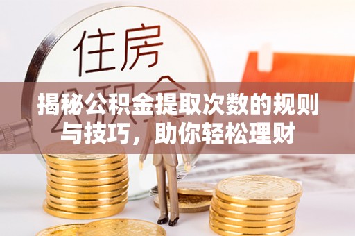 六龟揭秘公积金提取次数的规则与技巧，助你轻松理财