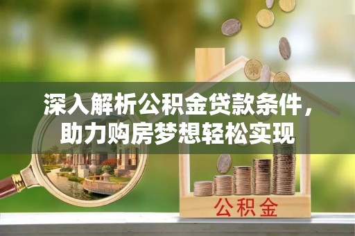 六龟深入解析公积金贷款条件，助力购房梦想轻松实现