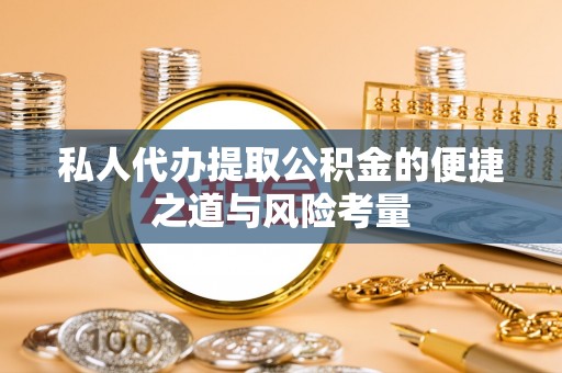 六龟私人代办提取公积金的便捷之道与风险考量