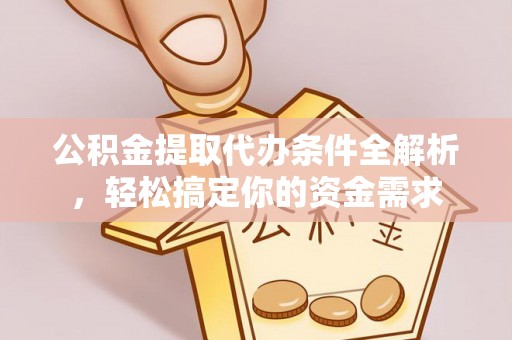 六龟公积金提取代办条件全解析，轻松搞定你的资金需求