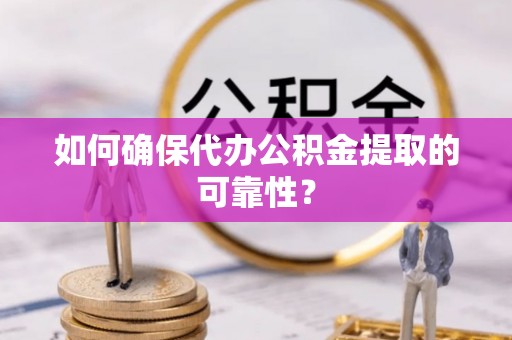 六龟如何确保代办公积金提取的可靠性？