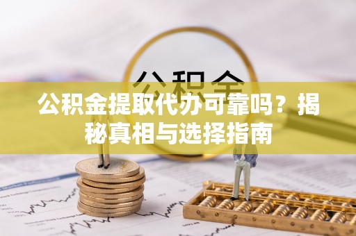 六龟公积金提取代办可靠吗？揭秘真相与选择指南