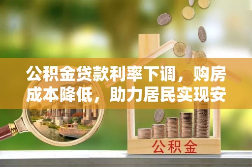 六龟公积金贷款利率下调，购房成本降低，助力居民实现安居梦想