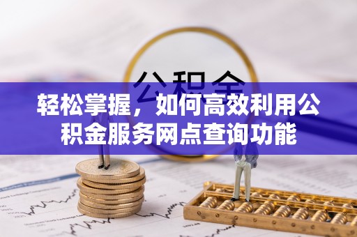 六龟轻松掌握，如何高效利用公积金服务网点查询功能