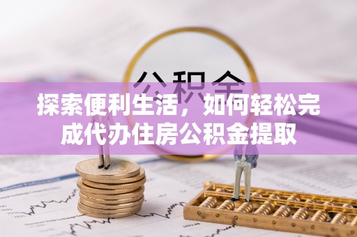 六龟探索便利生活，如何轻松完成代办住房公积金提取