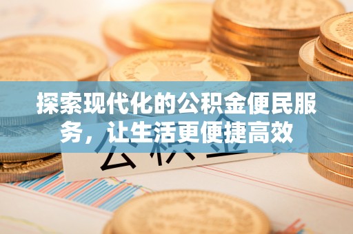 六龟探索现代化的公积金便民服务，让生活更便捷高效