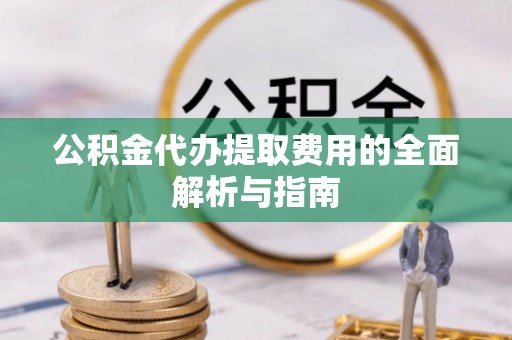 六龟公积金代办提取费用的全面解析与指南