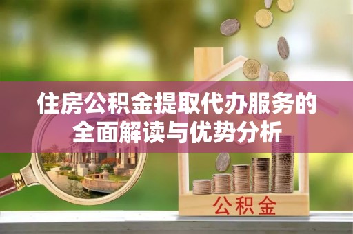 六龟住房公积金提取代办服务的全面解读与优势分析