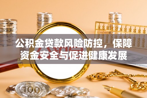 六龟公积金贷款风险防控，保障资金安全与促进健康发展