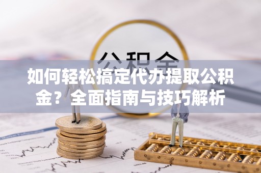 六龟如何轻松搞定代办提取公积金？全面指南与技巧解析