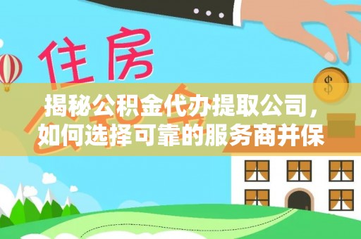 六龟揭秘公积金代办提取公司，如何选择可靠的服务商并保障个人权益
