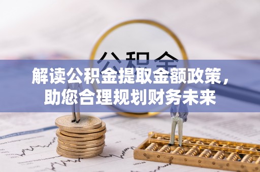 六龟解读公积金提取金额政策，助您合理规划财务未来