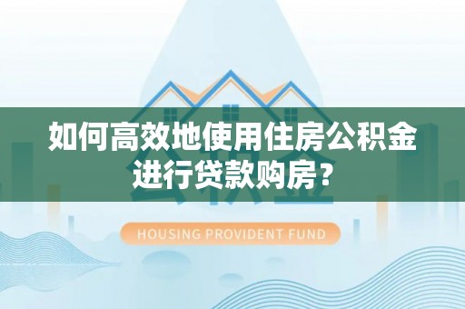 六龟如何高效地使用住房公积金进行贷款购房？