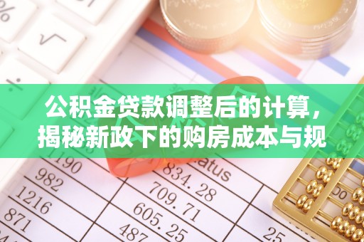 六龟公积金贷款调整后的计算，揭秘新政下的购房成本与规划