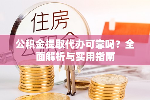 六龟公积金提取代办可靠吗？全面解析与实用指南