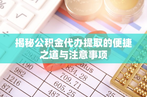 六龟揭秘公积金代办提取的便捷之道与注意事项