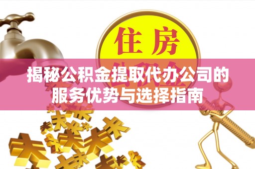 六龟揭秘公积金提取代办公司的服务优势与选择指南