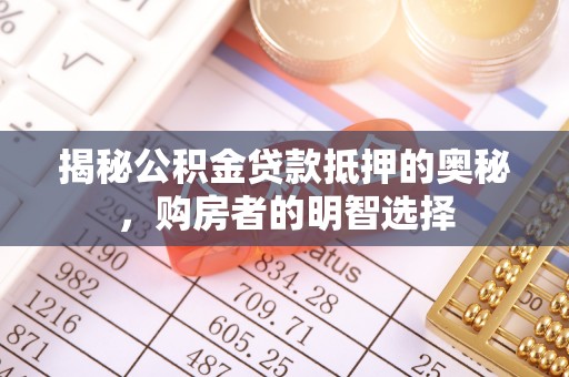 六龟揭秘公积金贷款抵押的奥秘，购房者的明智选择