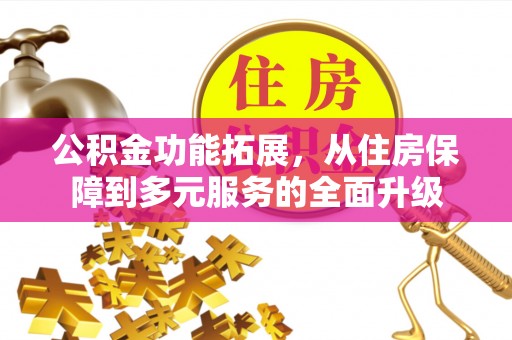 六龟公积金功能拓展，从住房保障到多元服务的全面升级