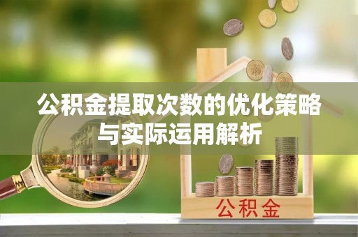 六龟公积金提取次数的优化策略与实际运用解析