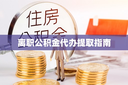 六龟离职公积金代办提取指南