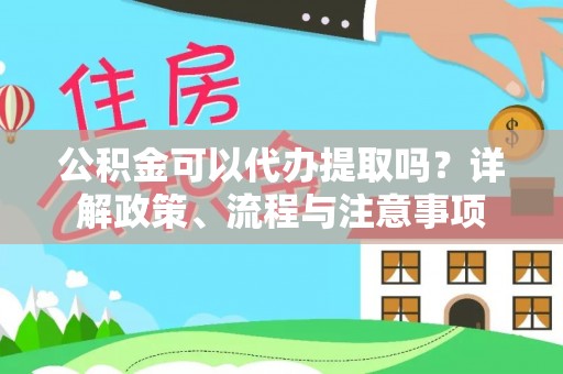 六龟公积金可以代办提取吗？详解政策、流程与注意事项