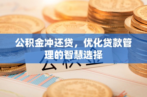 六龟公积金冲还贷，优化贷款管理的智慧选择